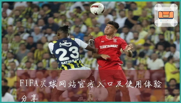 FIFA买球网站官方入口及使用体验分享