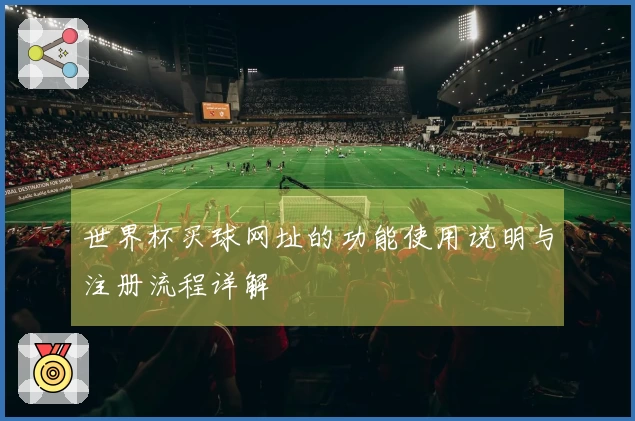 世界杯买球网址的功能使用说明与注册流程详解