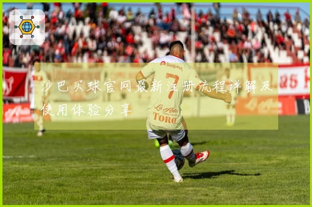 沙巴买球官网最新注册流程详解及使用体验分享