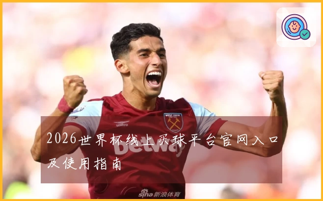 2026世界杯线上买球平台官网入口及使用指南