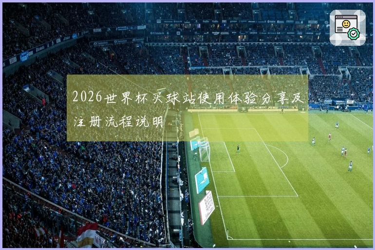 2026世界杯买球站使用体验分享及注册流程说明