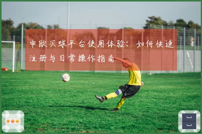 中欧买球平台使用体验：如何快速注册与日常操作指南
