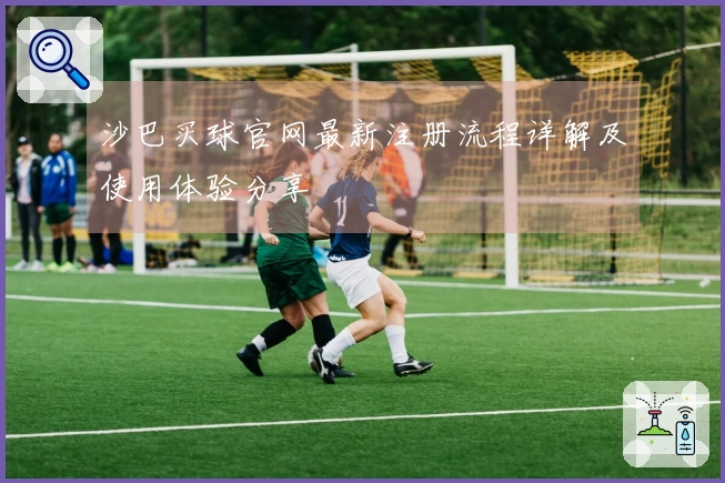 沙巴买球官网最新注册流程详解及使用体验分享