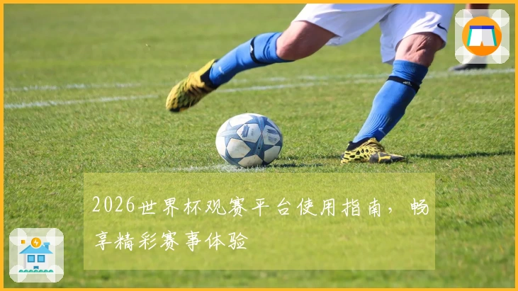 2026世界杯观赛平台使用指南，畅享精彩赛事体验